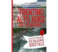 Trentino Alto Adige da Scoprire: 30 Località Imperdibili più un Bonus (Regioni d'Italia da Scoprire)