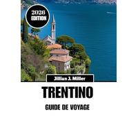 TRENTINO GUIDE DE VOYAGE 2026: Concevez le voyage idéal avec confiance et connaissance culturelle.