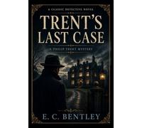 Trent's Last Case: A Golden Age Crime Novel of Murder, Secrets, and Ingenious Investigation (Original 1913 Edition)
