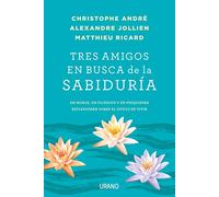 Tres amigos en busca de la sabiduría: Un monje, un filósofo y un psiquiatra reflexionan sobre el oficio de vivir (Crecimiento personal)