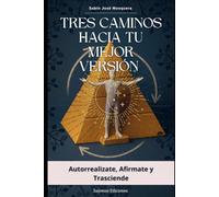 Tres Caminos hacia tu Mejor Versión: Autorrealízate, Afírmate y Trasciende