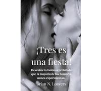 ¡Tres es una fiesta!: Descubre la fantasía prohibida que la mayoría de los hombres nunca experimentan - ¡un trío!