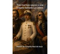Tres marinos vascos y una fragata llamada La Liebre (Una pentalogía sobre héroes y parientes)