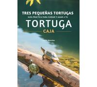 Tres Pequeñas Tortugas: Guía Práctica Para Cuidar Y Amar A Tu Tortuga Caja