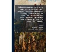 Très plaisante et recreative hystoire du très preulx et vaillant chevallier Perceval le Galloys jadis chevallier de la Table ronde lequel acheva les ... Avec les illustrations de l'édition ancienne