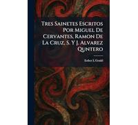 Tres Sainetes Escritos Por Miguel De Cervantes, Ramon De La Cruz, S. Y J. Alvarez Quntero