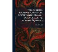 Tres Sainetes Escritos Por Miguel De Cervantes, Ramon De La Cruz, S. Y J. Alvarez Quntero