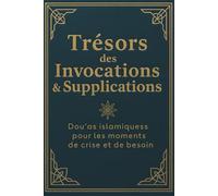 Trésors des Invocations & Supplications Dou‘as islamiques pour les moments de crise et de besoin: supplications coraniques Guide simple et authentique ... les adhkâr et les appliquer chaque jour