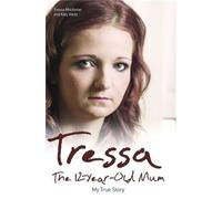Tressa - The 12-year-old Mum: My True Story: The Twelve Year Old Mum: My Story