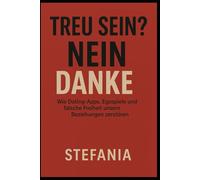 TREU SEIN? Nein Danke!: Wie Dating-Apps, Egospiele und falsche Freiheit unsere Beziehungen zerstören