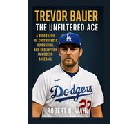 TREVOR BAUER: THE UNFILTERED ACE: A Biography Of Controversy, Innovation, And Redemption In Modern Baseball