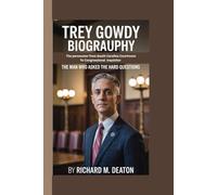 TREY GOWDY BIOGRAPHY: THE PROSECUTOR'S PROSECUTOR FROM SOUTH CAROLINA COURTROOM TO CONGRESSIONAL INQUISITOR - THE MAN WHO ASKED THE HARD QUESTIONS