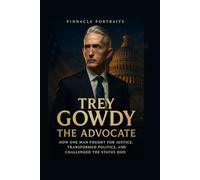 Trey Gowdy: The Advocate How One Man Fought for Justice, Transformed Politics, and Challenged the Status Quo.