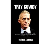 TREY GOWDY: The Inspiring Life Story of a Prosecutor Who Brought Integrity to Congress