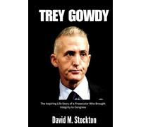 TREY GOWDY: The Inspiring Life Story of a Prosecutor Who Brought Integrity to Congress