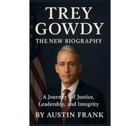 TREY GOWDY THE NEW BIOGRAPHY: A Journey of Justice, Leadership, and Integrity