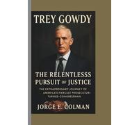 TREY GOWDY: The Relentless Pursuit of Justice: The Extraordinary Journey of America’s Fiercest Prosecutor-Turned-Congressman
