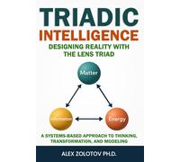 Triadic Intelligence: Designing Reality With the Lens Triad: A Systems-Based Approach to Thinking, Transformation and Modeling