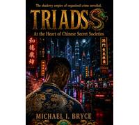 Triads: At the Heart of Chinese Secret Societies: From the Ming Dynasty Origins to the Modern Underworld and Global Organized Crime Syndicates