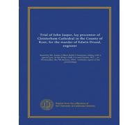 Trial of John Jasper, lay precentor of Cloisterham Cathedral in the County of Kent, for the murder of Edwin Drood, engineer: heard by Mr. Justice ... 1914 : verbatim report of the proceedings