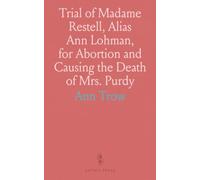 Trial of Madame Restell, Alias Ann Lohman, for Abortion and Causing the Death of Mrs. Purdy: Full Proceedings, Suppressed Evidence & Editorial Remarks