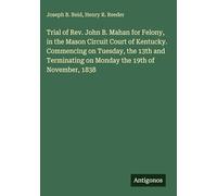 Trial of Rev. John B. Mahan for Felony, in the Mason Circuit Court of Kentucky. Commencing on Tuesday, the 13th and Terminating on Monday the 19th of November, 1838