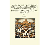 Trial of the major war criminals before the International Military Tribunal, Nuremburg, 14 November 1945-1 October 1946, volume 18 (Classic Books)