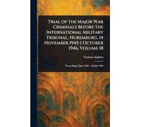 Trial of the Major War Criminals Before the International Military Tribunal, Nuremburg, 14 November 1945-1 October 1946, Volume 18