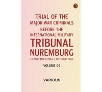 Trial of the Major War Criminals Before the International Military Tribunal Nuremburg 14 November 1945-1 October 1946 Volume 05