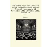 Trial of the Major War Criminals Before the International Military Tribunal, Nuremburg, 14 November 1945-1 October 1946, Volume 07 (Classic Books)