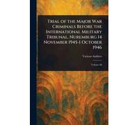 Trial of the Major War Criminals Before the International Military Tribunal, Nuremburg 14 November 1945-1 October 1946