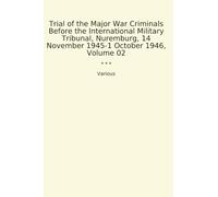 Trial of the Major War Criminals Before the International Military Tribunal, Nuremburg, 14 November 1945-1 October 1946, Volume 02 (Classic Books)
