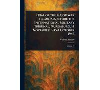 Trial of the Major War Criminals Before the International Military Tribunal, Nuremburg, 14 November 1945-1 October 1946
