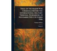 Trial of the Major War Criminals Before the International Military Tribunal, Nuremburg, 14 November 1945-1 October 1946