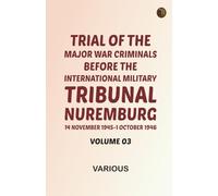 Trial of the Major War Criminals Before the International Military Tribunal Nuremburg 14 November 1945-1 October 1946 Volume 03