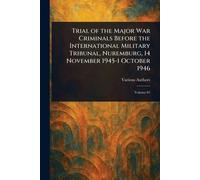 Trial of the Major War Criminals Before the International Military Tribunal, Nuremburg, 14 November 1945-1 October 1946