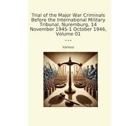 Trial of the Major War Criminals Before the International Military Tribunal, Nuremburg, 14 November 1945-1 October 1946, Volume 01 (Classic Books)