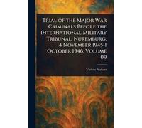 Trial of the Major War Criminals Before the International Military Tribunal, Nuremburg, 14 November 1945-1 October 1946, Volume 09