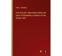 Trial of the Rev. Albert Barnes, Before the Synod of Philadelphia, in Session at York, October 1835