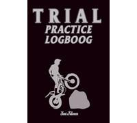 TRIAL PRACTISE LOGBOOK Organise Your Trial Motorsport Practises and Memorise Your Goals and achievements in Your rehearsal sections: For Teens, Adults and Seniors