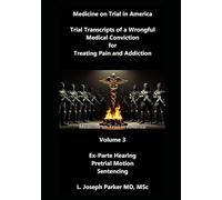 Trial Transcripts of a Wrongful Medical Conviction for Treating Pain and Addiction: Volume 3: Ex Parte Hearing Pretrial Motions Sentencing
