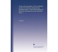 Trials and triumphs of the Catholic church in America during four hundred years, from the landing of the first missionary to the present time ...: Volume 2