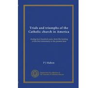 Trials and triumphs of the Catholic church in America (v.2): during four hundred years, from the landing of the first missionary to the present time