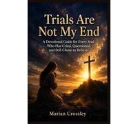 Trials Are Not My End: A Devotional Guide for Every Soul Who Has Cried, Questioned, and Still Chose to Believe
