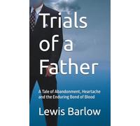 Trials of a Father: A Tale of Abandonment, Heartache and the Enduring Bond of Blood