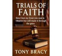 Trials of Faith: How I Lost My Front Row Seat In Heaven But Still Made It Through the Gates