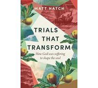 Trials that Transform: How God uses Suffering to Shape the Soul