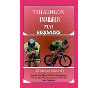 TRIATHLON TRAINING FOR BEGINNERS: Step-by-Step Plans, Nutrition, and Motivation to Swim, Bike, Run, and Finish Your First Race with Confidence