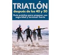 Triatlón después de los 40 y 50: Guía práctica para empezar con seguridad y terminar fuerte