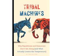 Tribal Machines:: Why Republicans and Democrats Don’t Get Along (and What Actually Lowers the Temperature)